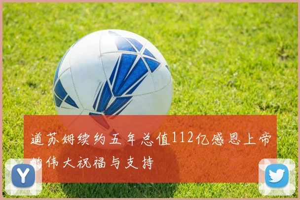 道苏姆续约五年总值112亿感恩上帝的伟大祝福与支持