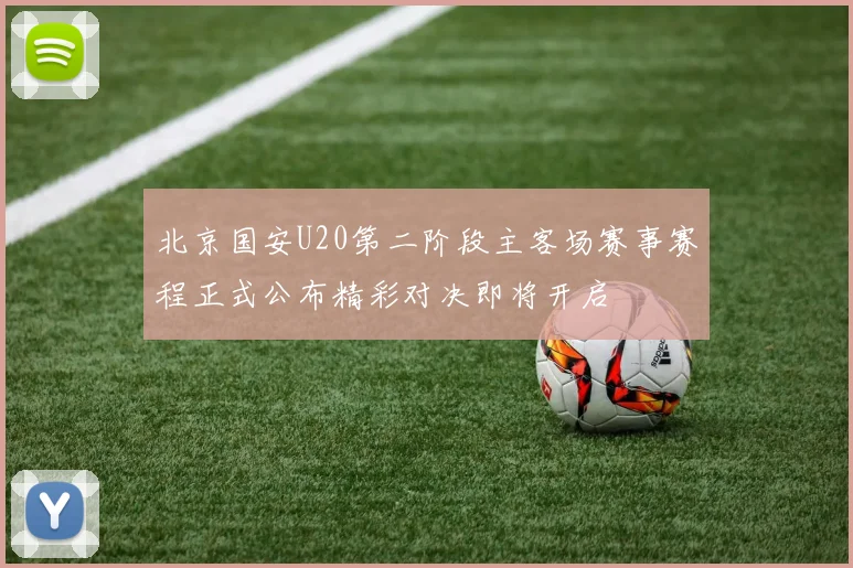 北京国安U20第二阶段主客场赛事赛程正式公布精彩对决即将开启
