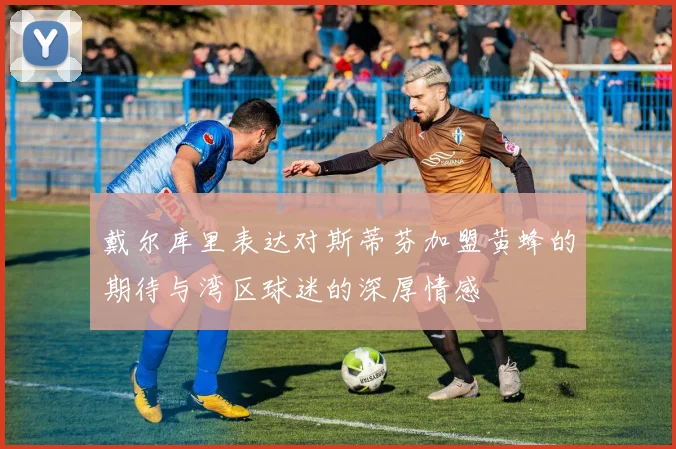 戴尔库里表达对斯蒂芬加盟黄蜂的期待与湾区球迷的深厚情感