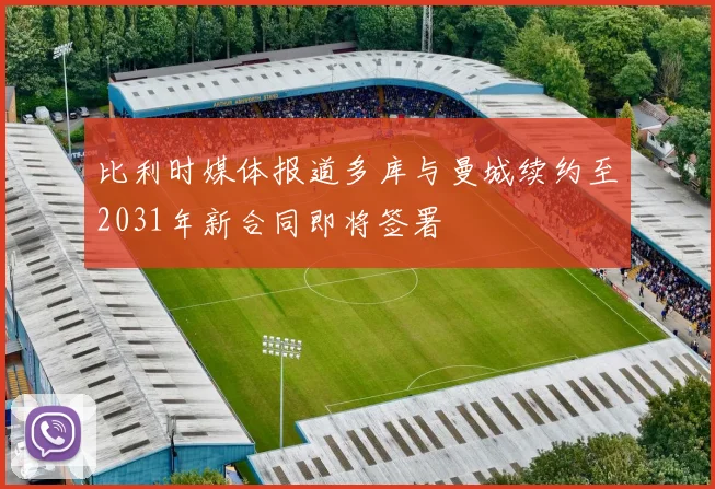 比利时媒体报道多库与曼城续约至2031年新合同即将签署